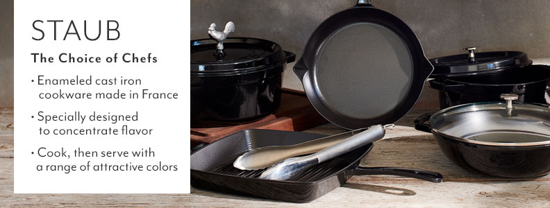 Staub the choice of chefs. Enameled cast iron cookware made in France. Specially designed to concentrate flavor. Cook, then serve with a range of attractive colors.
