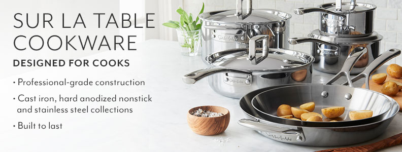 Sur la Table Cookware, designed for Cooks. Professional-grade construction. Cast iron, hard anodized nonstick and stainless steel collections. Built to last.