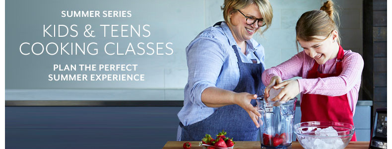 Cooking Classes Kids' and Teens' Series. Plan the perfect summer experience.