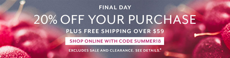 Final day, 20% off your purchase plus free shipping over $59, shop online with code SUMMER18. Excludes sale and clearance, see details.