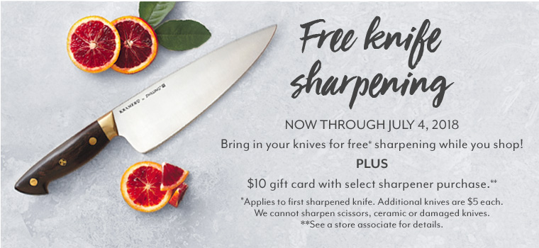Free Knife Sharpening now through July 4, 2018. Bring in your knives for free sharpening while you shop! Plus get a $10 gift card with select sharpener purchase. Applies to first sharpened knife. Additional knives are $5 each. We cannot sharpen scissors, ceramic or damaged knives. See store associate for details.