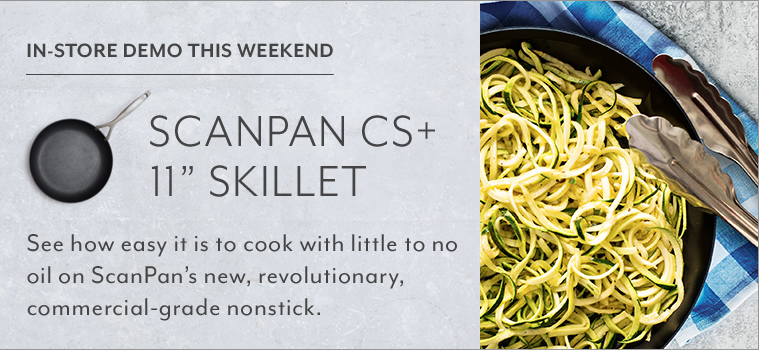 In-store demo this weekend Scanpan CS+ 11 inch skillet. See how easy it is to cook with little to no oil on Scanpan's new, revolutionary, commercial-grade nonstick.