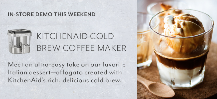 In-store demo this weekend KitchenAid Cold Brew Coffee Maker. Meet an ultry-easy take on our favorite Italian dessert - affogato created with KitchenAid's rich, delicious cold brew.