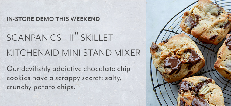 In store demo this weekend Scanpan CS plus 11 inch skillet, KitchenAid Mini Stand Mixer. Our devilishly addictive chocolate chip cookies have a scrappy secret: salty, crunchy potato chips.