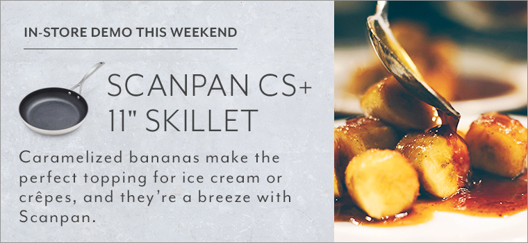 In store demo this weekend Scanpan CS+ 11 inch skillet. Caramelized bananas make the perfect topping for ice cream or crepes, and they're a breeze with Scanpan.