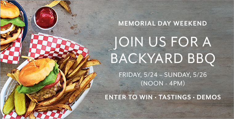 Memorial Day Weekend join us for a backyard BBQ Friday 5/24 - Sunday 5/26 noon to 4pm. Enter to win; tastings; demos.